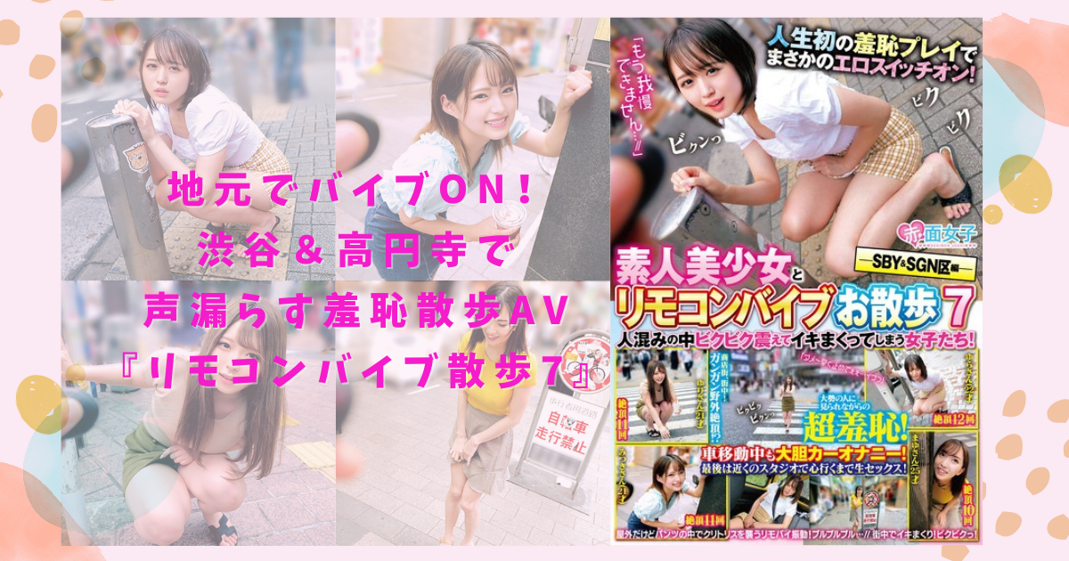 地元でバイブON！渋谷＆高円寺で声漏らす羞恥散歩AV『リモコンバイブ散歩7』